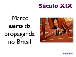 Século XIX	

Marco
zero da
propaganda
no Brasil	

 