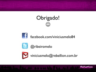 facebook.com/viniciusmelo84	

@ribeiromelo	

viniciusmelo@rebellion.com.br	

Obrigado! 	

J	

 