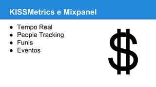 KISSMetrics e Mixpanel
● Tempo Real
● People Tracking
● Funis
● Eventos
 