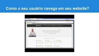 Como o seu usuário navega em seu website?
 