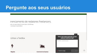 Pergunte aos seus usuários
 