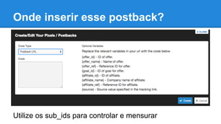 Utilize os sub_ids para controlar e mensurar
Onde inserir esse postback?
 