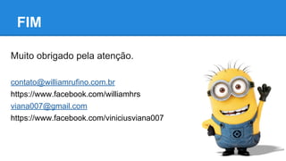 Muito obrigado pela atenção.
contato@williamrufino.com.br
https://www.facebook.com/williamhrs
viana007@gmail.com
https://www.facebook.com/viniciusviana007
FIM
 