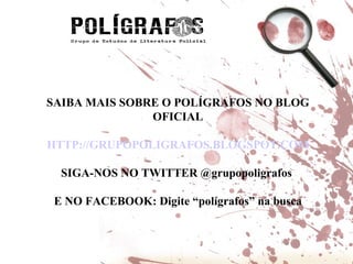 SAIBA MAIS SOBRE O POLÍGRAFOS NO BLOG OFICIAL HTTP://GRUPOPOLIGRAFOS.BLOGSPOT.COM SIGA-NOS NO TWITTER @grupopoligrafos  E NO FACEBOOK: Digite “polígrafos” na busca 