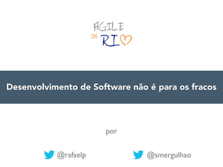 Desenvolvimento de Software não é para os fracos

por
@rafaelp

@smergulhao

 