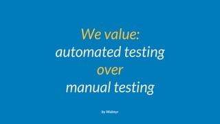 We value:
automated testing
over
manual testing
by Walmyr
 