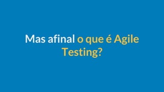 Mas afinal o que é Agile
Testing?
 