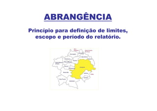 ABRANGÊNCIA
Princípio para definição de limites,
   escopo e período do relatório.
 