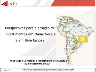 Perspectivas para a atração de investimentos em Minas Gerais e em Sete Lagoas Associação Comercial e Industrial de Sete Lagoas 29 de setembro de 2011 