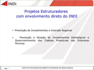 Promoção de Investimentos e Inserção Regional Promoção e Atração de Investimentos Estratégicos e Desenvolvimento das Cadeias Produtivas das Empresas Âncoras Projetos Estruturadores  com envolvimento direto do INDI 