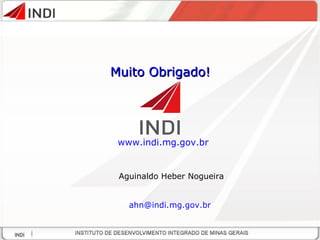 Muito Obrigado! www.indi.mg.gov.br   Aguinaldo Heber Nogueira [email_address]   