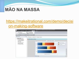 MÃO NA MASSA 
https://makeitrational.com/demo/decisi 
on-making-software 
 
