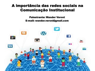 A importância das redes sociais na
Comunicação Institucional
Palestrante: Wander Veroni
E-mail: wander.veroni@gmail.com

 
