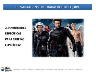 Encontro Técnico - Palestra A importância do trabalho em equipe – Ms. Joelson O. Matoso
05 VANTAGENS DO TRABALHO EM EQUIPE
2. HABILIDADES
ESPECÍFICAS
PARA TAREFAS
ESPECÍFICAS
 