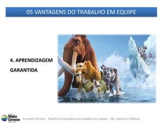 Encontro Técnico - Palestra A importância do trabalho em equipe – Ms. Joelson O. Matoso
05 VANTAGENS DO TRABALHO EM EQUIPE
4. APRENDIZAGEM
GARANTIDA
 