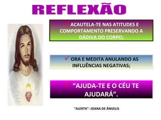  ACAUTELA-TE NAS ATITUDES E
COMPORTAMENTO PRESERVANDO A
      DÁDIVA DO CORPO;



  ORA E MEDITA ANULANDO AS
    INFLUÊNCIAS NEGATIVAS;


  “AJUDA-TE E O CÉU TE
         AJUDARÁ”.
    “ALERTA”- JOANA DE ÂNGELIS
 