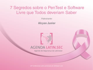 13ª Conferencia Latino-americana de Software Livre
7 Segredos sobre o PenTest e Software
Livre que Todos deveriam Saber
Palestrante:
Alcyon Junior
 