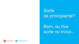 19
Sorte
de principiante?
Bem, eu tive
sorte no início...
 