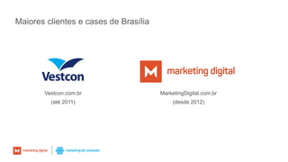 Maiores clientes e cases de Brasília
Vestcon.com.br
(até 2011)
MarketingDigital.com.br
(desde 2012)
 