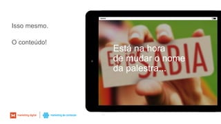 Isso mesmo.
O conteúdo!
50
Está na hora
de mudar o nome
da palestra...
 