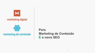 Para
Marketing de Conteúdo
É o novo SEO
52
 