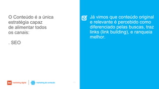 53
Já vimos que conteúdo original
e relevante é percebido como
diferenciado pelas buscas, traz
links (link building), e ranqueia
melhor.
O Conteúdo é a única
estratégia capaz
de alimentar todos
os canais:
. SEO
 