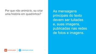 65
Por que não animá-lo, ou criar
uma história em quadrinhos?
As mensagens
principais do texto
devem ser tuitadas
e, suas imagens,
publicadas nas redes
de fotos e imagens.
 