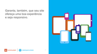 69
Garanta, também, que seu site
ofereça uma boa experiência
e seja responsivo.
 