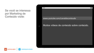 Se você se interessa
por Marketing de
Conteúdo visite:
73
www.youtube.com/canaldoconteudo
Muitos vídeos de conteúdo sobre conteúdo.
 