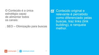 26
Conteúdo original e
relevante é percebido
como diferenciado pelas
buscas, traz links (link
building), e ranqueia
melhor.
O Conteúdo é a única
estratégia capaz
de alimentar todos
os canais:
. SEO – Otimização para buscas
 