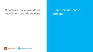 50
O conteúdo pode fazer do seu
negócio um caso de sucesso.
E se precisar, conte
comigo.
 