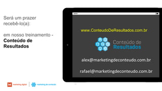 51
Será um prazer
recebê-lo(a):
em nosso treinamento -
Conteúdo de
Resultados
www.ConteudoDeResultados.com.br
alex@marketingdeconteudo.com.br
rafael@marketingdeconteudo.com.br
 