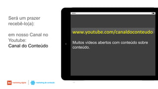 Será um prazer
recebê-lo(a):
em nosso Canal no
Youtube:
Canal do Conteúdo
54
www.youtube.com/canaldoconteudo
Muitos vídeos abertos com conteúdo sobre
conteúdo.
 