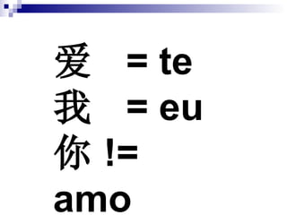 爱  = te  我  = eu 你 != amo   