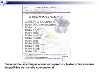 Desse modo, as crianças aprendem a produzir textos antes mesmos de grafá-los de maneira convencional. 