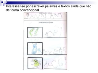 Interessar-se por escrever palavras e textos ainda que não de forma convencional 