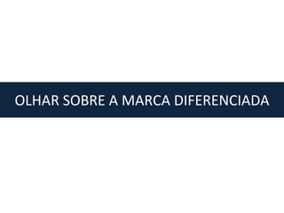 OLHAR SOBRE A MARCA DIFERENCIADA
 