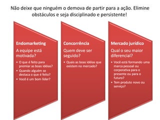 Não deixe que ninguém o demova de partir para a ação. Elimine
         obstáculos e seja disciplinado e persistente!
 