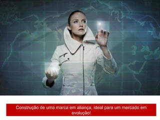 Construção de uma marca em aliança, ideal para um mercado em
                         evolução!
 