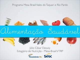 Programa Mesa Brasil Vales do Taquari e Rio Pardo

Alimentação Saudável
Júlio César Dessoy	

Estagiário de Nutrição - Mesa-Brasil VTRP

 