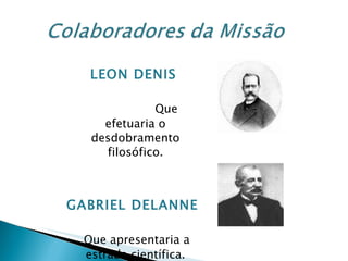 LEON DENIS  Que efetuaria o desdobramento filosófico. GABRIEL DELANNE Que apresentaria a estrada científica. 