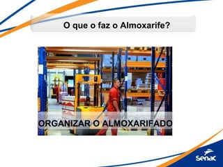 O que o faz o Almoxarife?




ORGANIZAR O ALMOXARIFADO
 