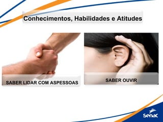 Conhecimentos, Habilidades e Atitudes




                               SABER OUVIR
SABER LIDAR COM ASPESSOAS
 