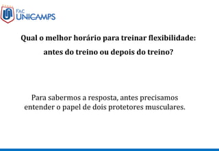 Qual o melhor horário para treinar flexibilidade:
antes do treino ou depois do treino?
Para sabermos a resposta, antes precisamos
entender o papel de dois protetores musculares.
 