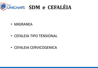 SDM e CEFALÉIA
• MIGRANEA
• CEFALEIA TIPO TENSIONAL
• CEFALEIA CERVICOGENICA
 