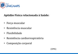 Aptidão Física relacionada à Saúde:
• Força muscular
• Resistência muscular
• Flexibilidade
• Resistência cardiorrespiratória
• Composição corporal
(OMS)
 