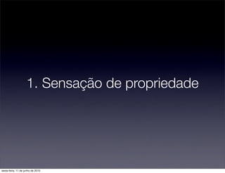 1. Sensação de propriedade




sexta-feira, 11 de junho de 2010
 