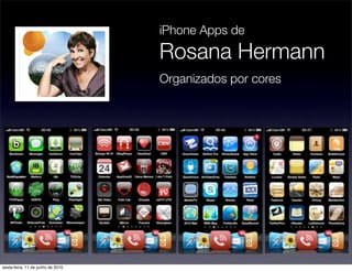 iPhone Apps de
                                   Rosana Hermann
                                   Organizados por cores




sexta-feira, 11 de junho de 2010
 