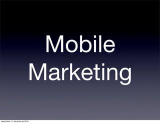 Mobile
                              Marketing
sexta-feira, 11 de junho de 2010
 