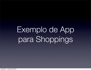 Exemplo de App
                                   para Shoppings


sexta-feira, 11 de junho de 2010
 